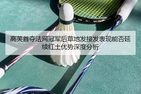 高芙首夺法网冠军后草地发接发表现能否延续红土优势深度分析